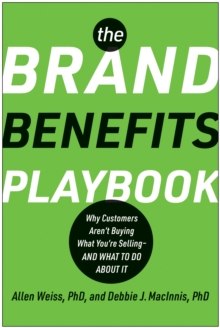 The Brand Benefits Playbook : Why Customers Aren't Buying What You're Selling--And What to Do About It