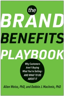 The Brand Benefits Playbook : Why Customers Aren't Buying What You're Selling--And What To Do About It