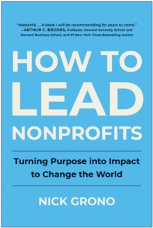 How to Lead Nonprofits : Turning Purpose into Impact to Change the World