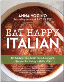 Eat Happy Italian : 101 Gluten-Free, Grain-Free, Low-Carb Recipes For Living La Bella Vita