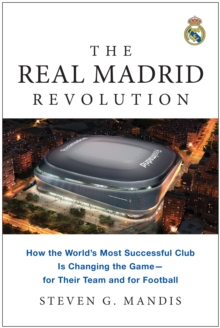 The Real Madrid Revolution : How the World's Most Successful Club Is Changing the Gamefor Their Team and for Football