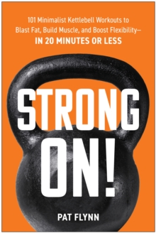 Strong ON! : 101 Minimalist Kettlebell Workouts To Blast Fat, Build Muscle, And Boost Flexibilityin 20 Minutes Or Less