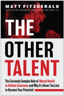 The Other Talent : The Curiously Complex Role of Mental Health in Athletic Greatness and Why It's Never Too Late to Harness Your Potential