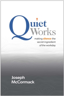 Quiet Works : Making Silence The Secret Ingredient Of The Workday