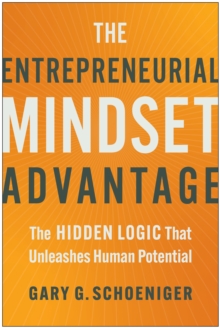 The Entrepreneurial Mindset Advantage : The Hidden Logic That Unleashes Human Potential