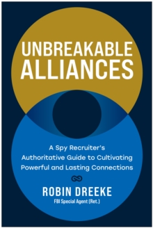 Unbreakable Alliances : A Spy Recruiters Authoritative Guide to Cultivating Powerful and Lasting Connections