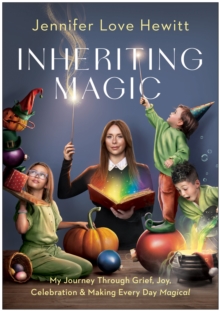 Inheriting Magic : My Journey Through Grief, Joy, Celebration, and Making Every Day Magical