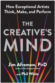 The Creative's Mind : How Exceptional Artists Think, Make, and Perform