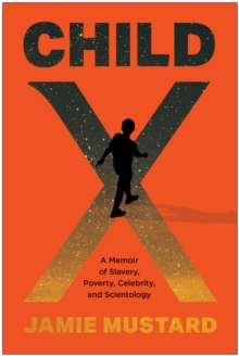 Child X : A Memoir of Slavery, Poverty, Celebrity, and Scientology