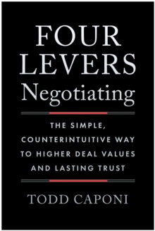 Four Levers Negotiating : The Simple, Counterintuitive Way to Higher Deal Values and Lasting Trust