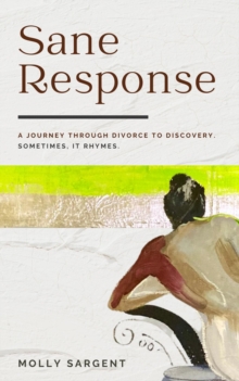 Sane Response: A Journey Through Divorce To Discovery. Sometimes, It Rhymes. : A Journey Through Divorce To Discovery Sometimes, It Rhymes.