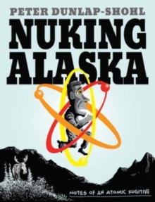 Nuking Alaska : Notes of an Atomic Fugitive