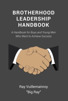 Brotherhood Leadership Handbook : A Handbook for Boys and Young Men Who Want to Achieve Success