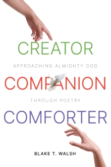 Creator, Companion, Comforter : Approaching Almighty God Through Poetry