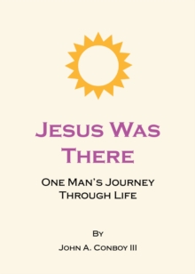 Jesus Was There : One Man's Journey Through Life