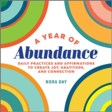 A Year Of Abundance : Daily Practices And Affirmations To Create Joy, Gratitude, And Connection