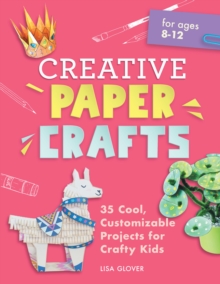 Creative Paper Crafts : 35 Cool, Customizable Projects for Crafty Kids