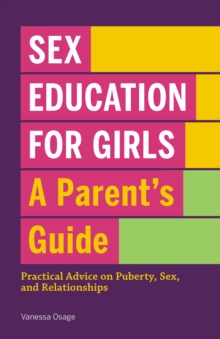 Sex Education for Girls: A Parent's Guide : Practical Advice on Puberty, Sex, and Relationships