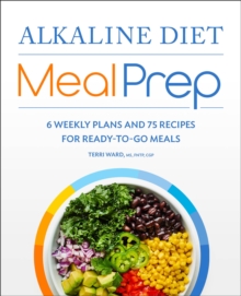 Alkaline Diet Meal Prep : 6 Weekly Plans And 75 Recipes For Ready-to-Go Meals