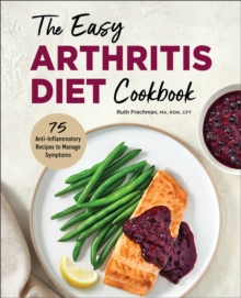 The Easy Arthritis Diet Cookbook : 75 Anti-Inflammatory Recipes To Manage Symptoms