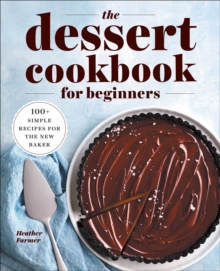 The Dessert Cookbook For Beginners : 100+ Simple Recipes For The New Baker