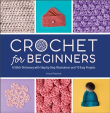 Crochet For Beginners : A Stitch Dictionary With Step-by-Step Illustrations And 10 Easy Projects