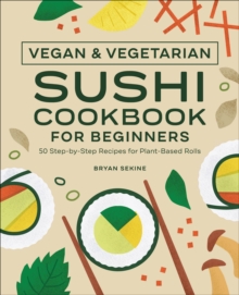 Vegan & Vegetarian Sushi Cookbook For Beginners : 50 Step-by-Step Recipes For Plant-Based Rolls