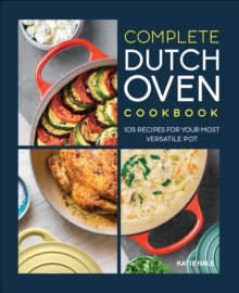 Complete Dutch Oven Cookbook : 105 Recipes For Your Most Versatile Pot