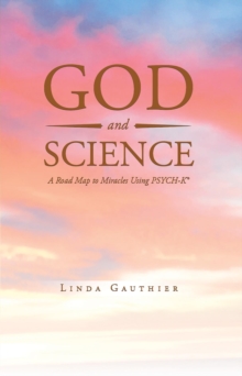 God and Science : A Road Map to Miracles Using Psych-K