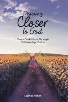 Drawing Closer to God : How to Seek Christ Through Relationship Desires