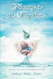 Flowing in the Prophetic : A Hand's-On Guide to Developing Your Gift