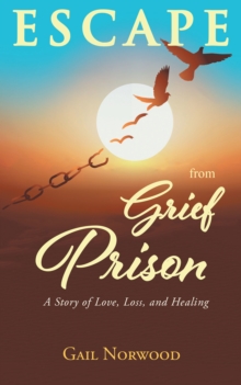 Escape from Grief Prison : A Story of Love, Loss, and Healing