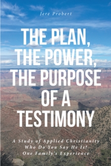 The Plan, The Power, The Purpose of a Testimony : A Study of Applied Christianity: Who Do You Say He Is? One Family's Experience