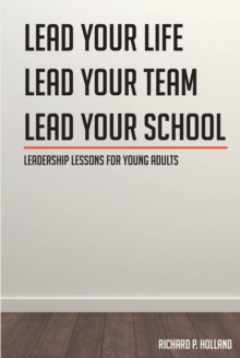 Leadership Lessons for Young Adults : Lead your Life Lead your Team Lead your School