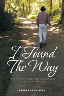 I Found The Way : Find Victory Over Hopelessness, Despair, and Defeat