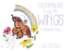 Caterpillar Finds Her Wings : A Caterpillar's Story