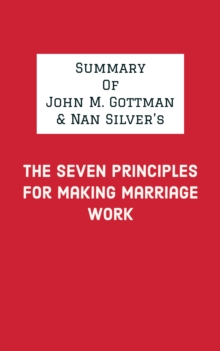 Summary of John M. Gottman & Nan Silver's The Seven Principles for Making Marriage Work