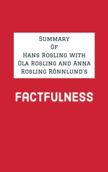 Summary of Hans Rosling with Ola Rosling and Anna Rosling Ronnlund's Factfulness