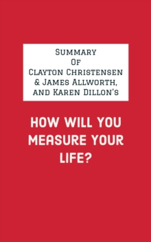 Summary of Clayton Christensen & James Allworth, and Karen Dillon's How Will You Measure Your Life?