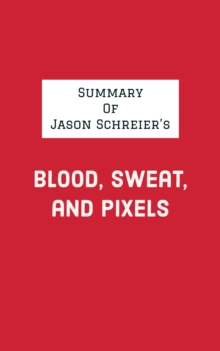 Summary of Jason Schreier's Blood, Sweat, and Pixels