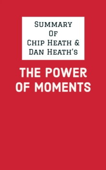 Summary of Chip Heath & Dan Heath's The Power of Moments