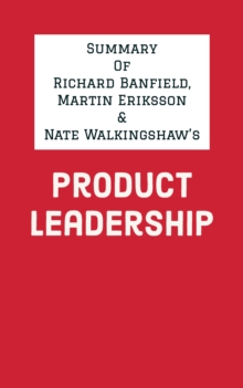 Summary of Richard Banfield, Martin Eriksson and Nate Walkingshaw's Product Leadership