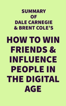 Summary of Dale Carnegie & Brent Cole's How to Win Friends & Influence People in the Digital Age