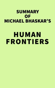 Summary of Michael Bhaskar's Human Frontiers