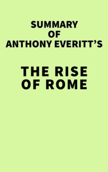 Summary of Anthony Everitt's The Rise of Rome