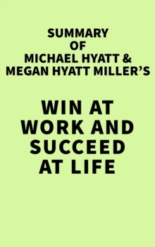 Summary of Michael Hyatt & Megan Hyatt Miller's Win at Work and Succeed at Life