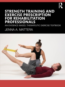 Strength Training and Exercise Prescription for Rehabilitation Professionals : An Evidence-based, Therapeutic Exercise Textbook
