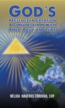 God's Presence in Creation : A Conversation with Philo, Paul, and Luke