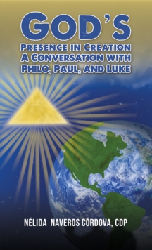 God's Presence in Creation : A Conversation with Philo, Paul, and Luke