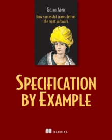 Specification by Example : How Successful Teams Deliver the Right Software